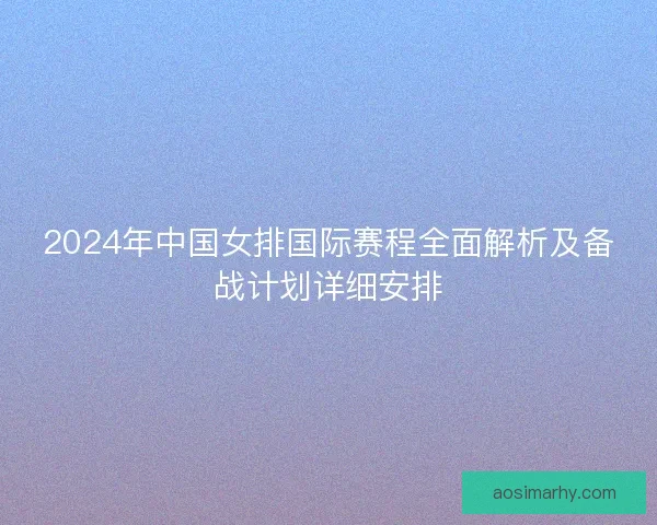 2024年中国女排国际赛程全面解析及备战计划详细安排