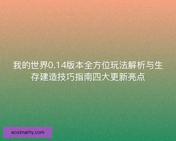 我的世界0.14版本全方位玩法解析与生存建造技巧指南四大更新亮点