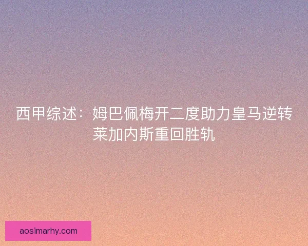 西甲综述：姆巴佩梅开二度助力皇马逆转莱加内斯重回胜轨